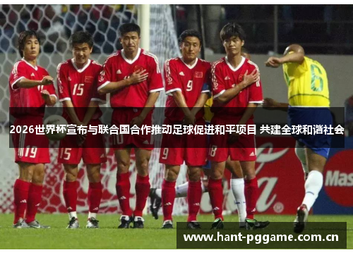 2026世界杯宣布与联合国合作推动足球促进和平项目 共建全球和谐社会 2026世界杯宣布与联合国合作推动足球促进和平项目 共建全球和谐社会